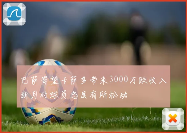 巴萨寄望卡萨多带来3000万欧收入新月对球员态度有所松动