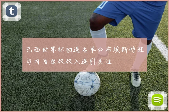 巴西世界杯初选名单公布埃斯特旺与内马尔双双入选引关注