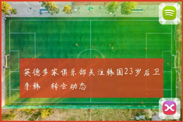 英德多家俱乐部关注韩国23岁后卫李韩汎转会动态