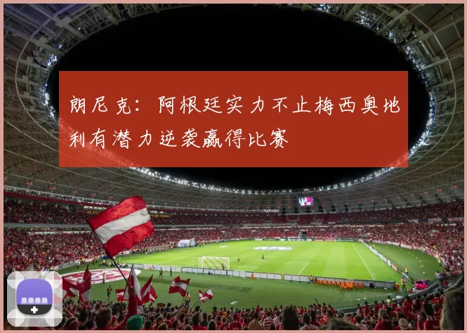 朗尼克：阿根廷实力不止梅西奥地利有潜力逆袭赢得比赛