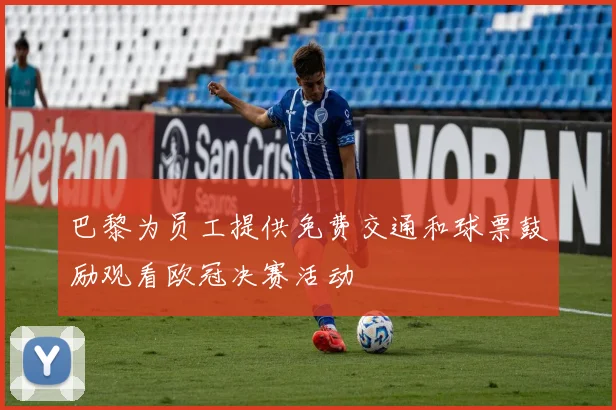 巴黎为员工提供免费交通和球票鼓励观看欧冠决赛活动
