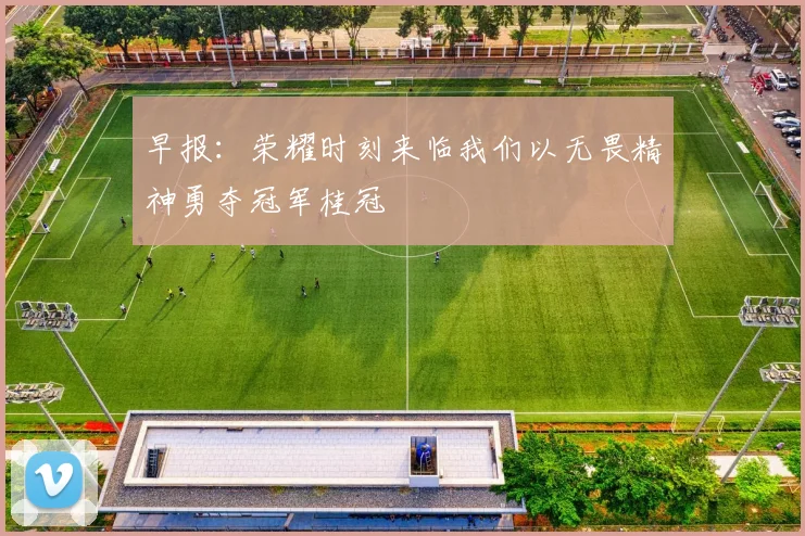 早报：荣耀时刻来临我们以无畏精神勇夺冠军桂冠